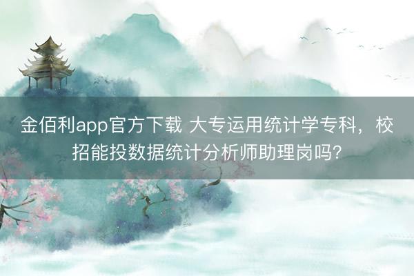 金佰利app官方下载 大专运用统计学专科,校招能投数据统计分析师助理岗吗?