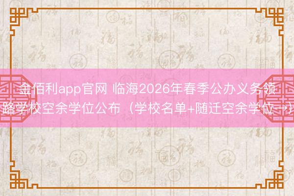 金佰利app官网 临海2026年春季公办义务领路学校空余学位公布（学校名单+随迁空余学位→）