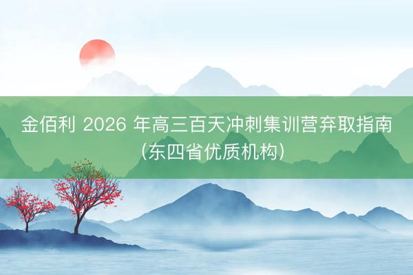 金佰利 2026 年高三百天冲刺集训营弃取指南（东四省优质机构）