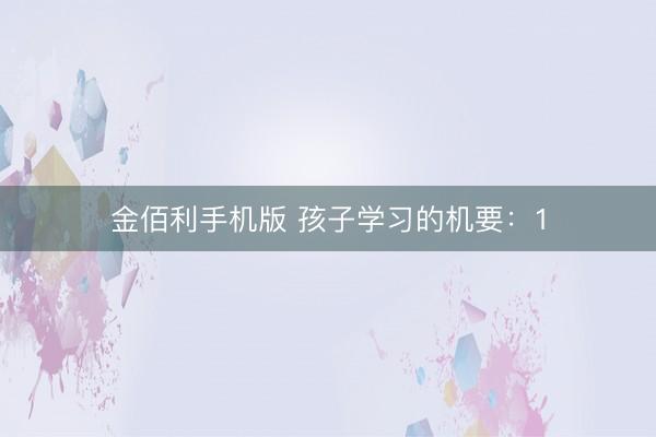 金佰利手机版 孩子学习的机要:1