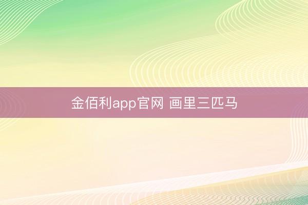 金佰利app官网 画里三匹马