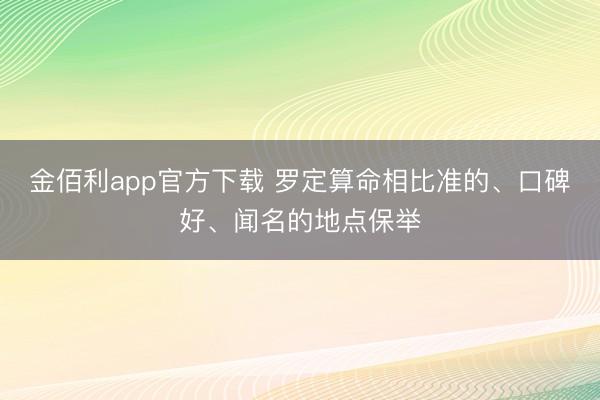 金佰利app官方下载 罗定算命相比准的、口碑好、闻名的地点保举
