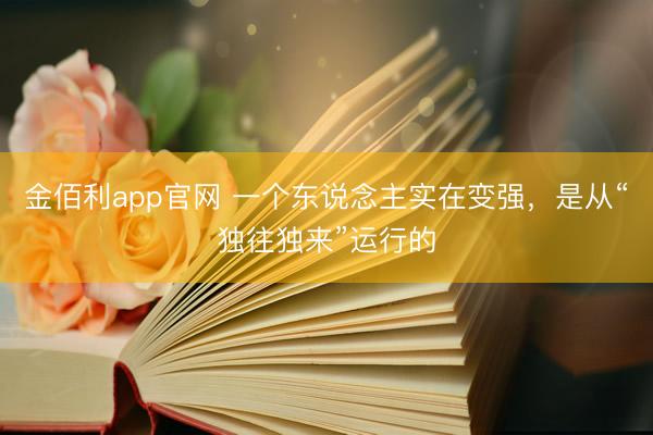 金佰利app官网 一个东说念主实在变强，是从“独往独来”运行的