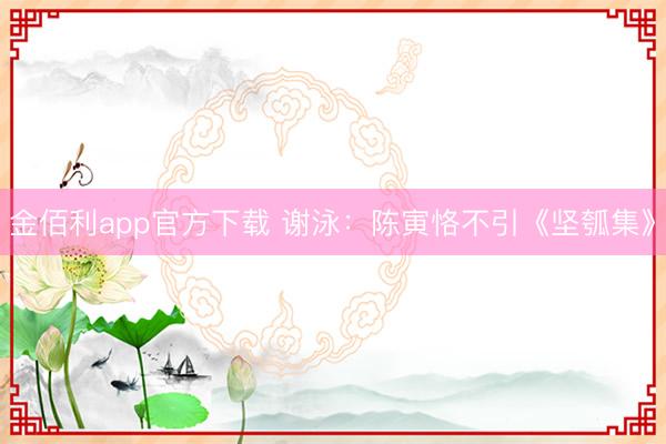 金佰利app官方下载 谢泳：陈寅恪不引《坚瓠集》