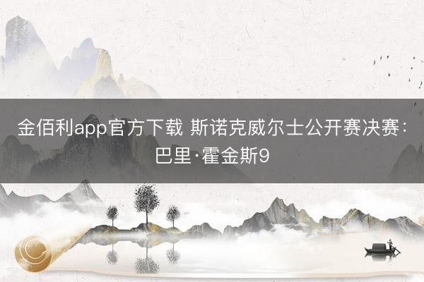 金佰利app官方下载 斯诺克威尔士公开赛决赛:巴里·霍金斯9