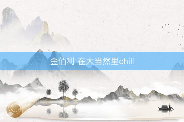 金佰利 在大当然里chill